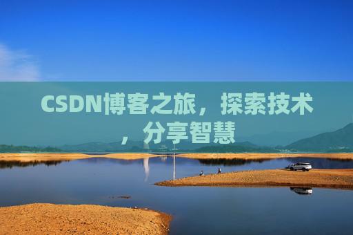 CSDN博客之旅,探索技术,分享智慧 CSDN博客之旅,探索技术,分享智慧
